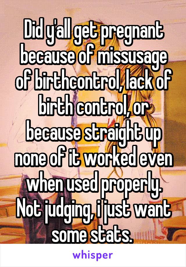 Did y'all get pregnant because of missusage of birthcontrol, lack of birth control, or because straight up none of it worked even when used properly. Not judging, i just want some stats. 
