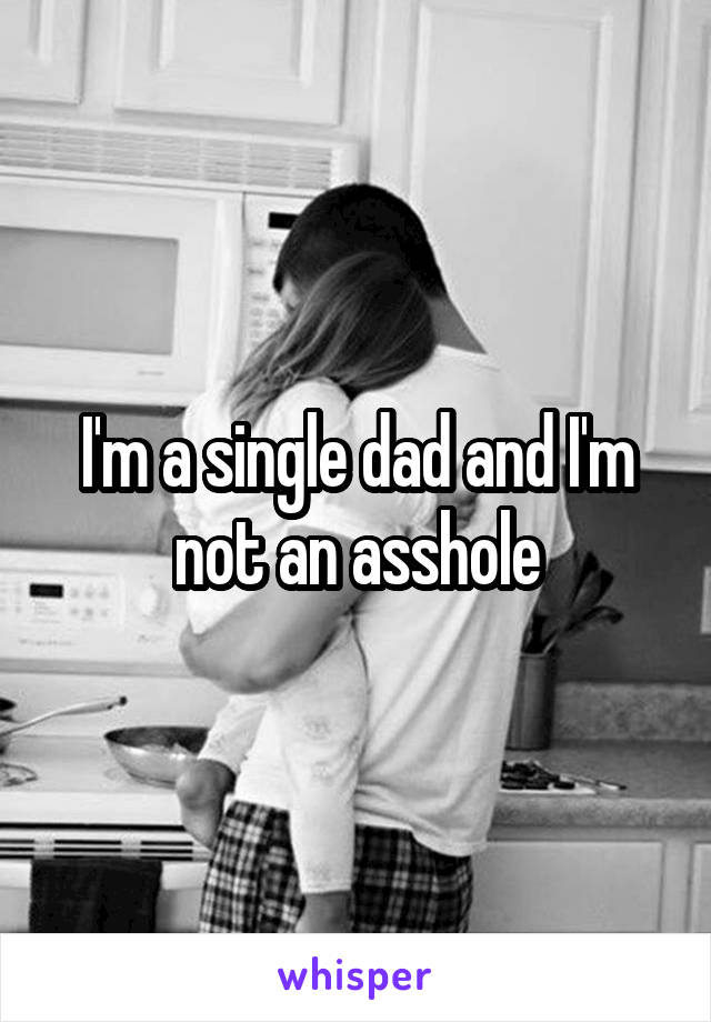 I'm a single dad and I'm not an asshole