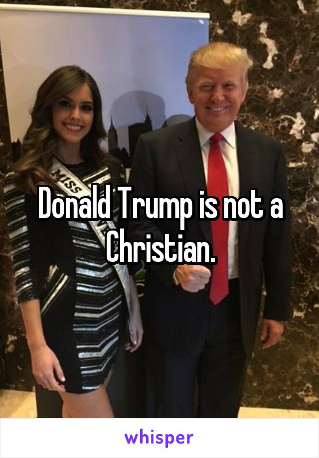 Donald Trump is not a Christian.