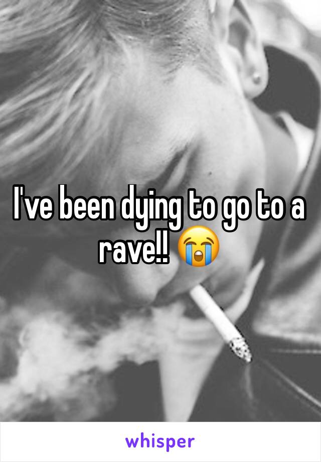 I've been dying to go to a rave!! 😭