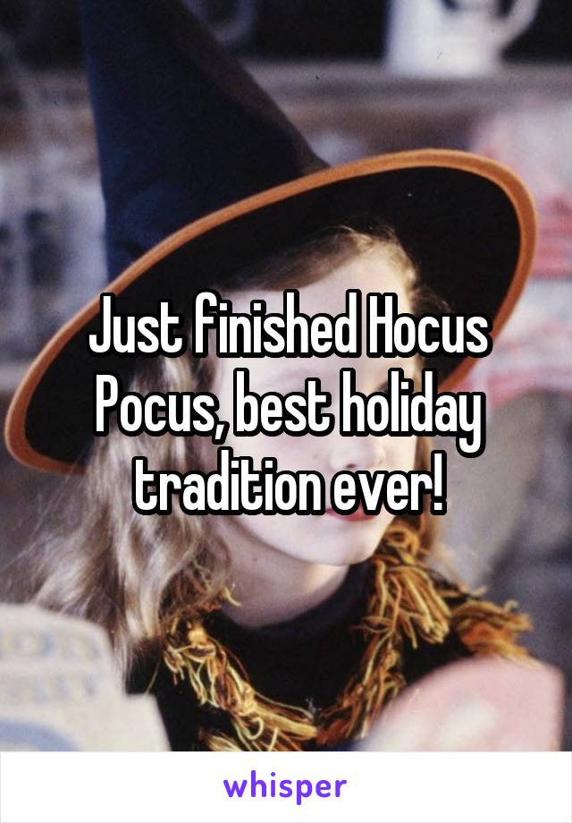 Just finished Hocus Pocus, best holiday tradition ever!
