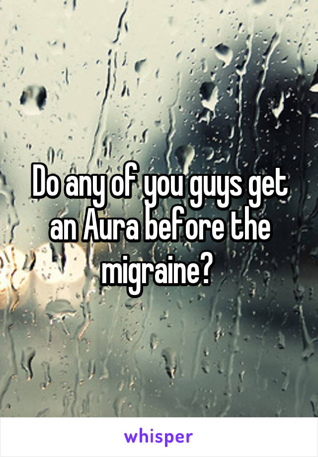 Do any of you guys get an Aura before the migraine? 