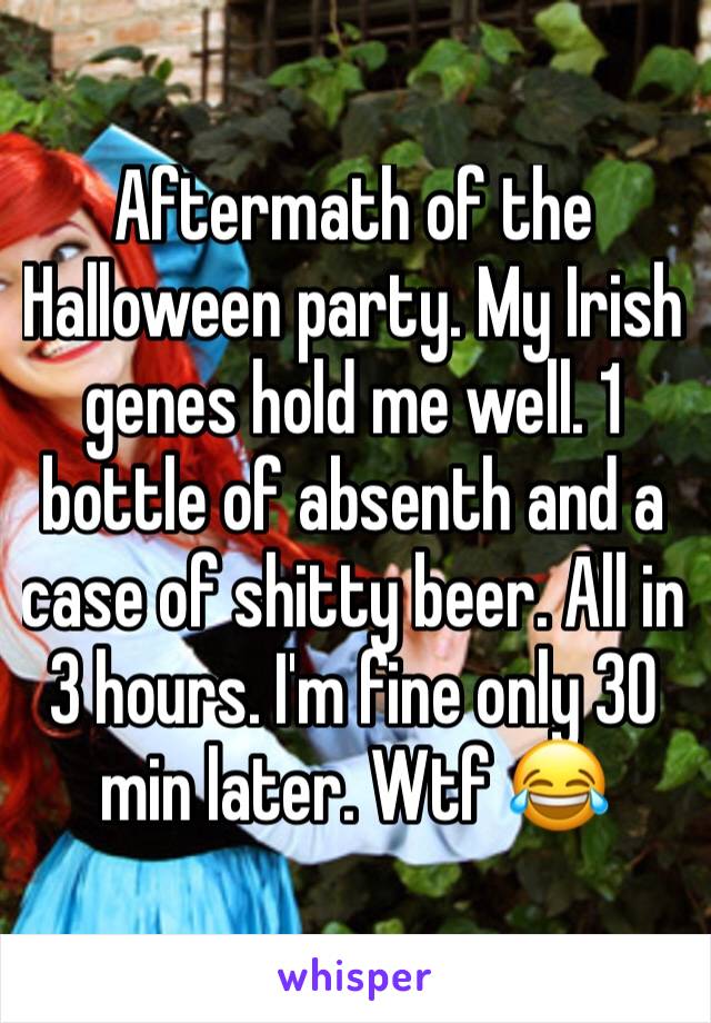 Aftermath of the Halloween party. My Irish genes hold me well. 1 bottle of absenth and a case of shitty beer. All in 3 hours. I'm fine only 30 min later. Wtf 😂