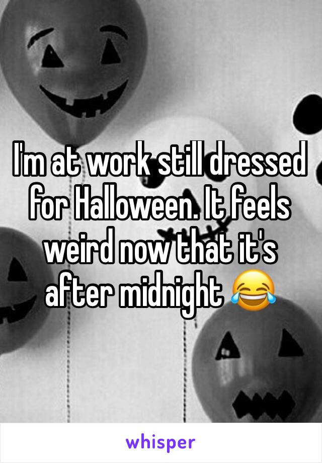 I'm at work still dressed for Halloween. It feels weird now that it's after midnight 😂