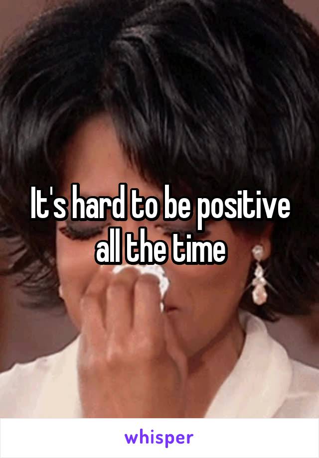 It's hard to be positive all the time