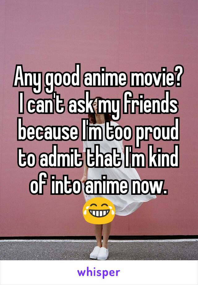 Any good anime movie? I can't ask my friends because I'm too proud to admit that I'm kind of into anime now. 😂