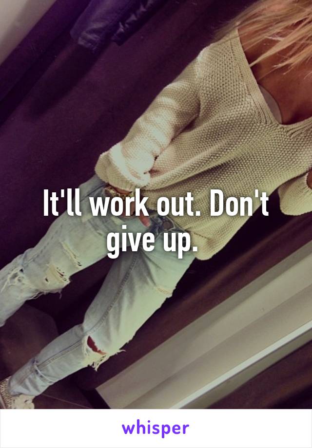 It'll work out. Don't give up. 