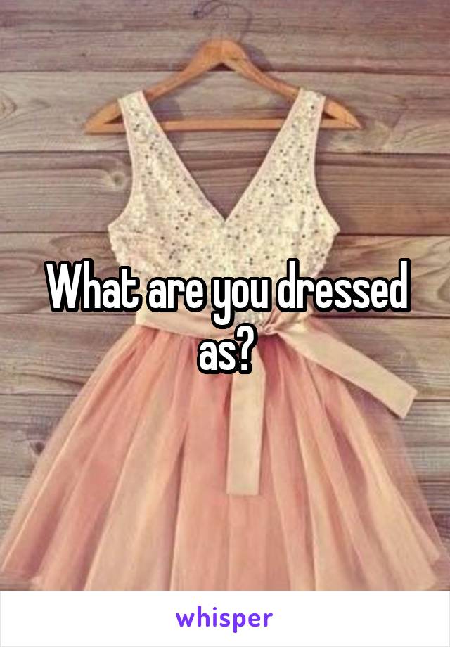 What are you dressed as?