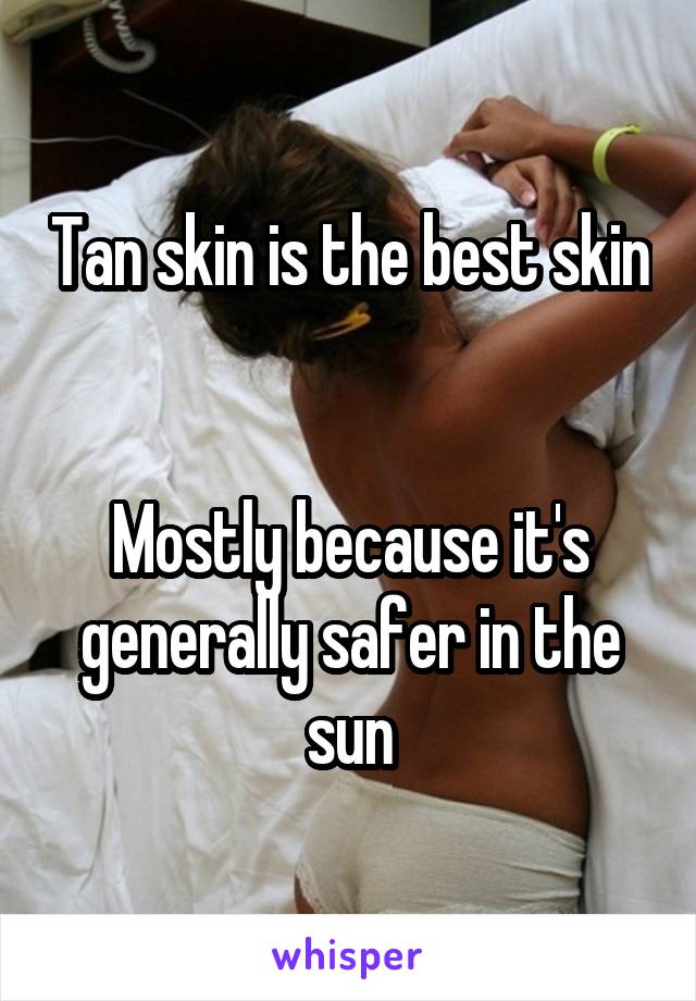 Tan skin is the best skin


Mostly because it's generally safer in the sun