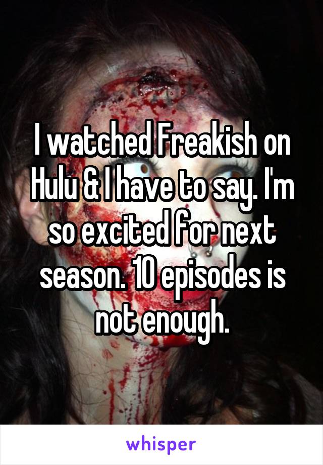I watched Freakish on Hulu & I have to say. I'm so excited for next season. 10 episodes is not enough.