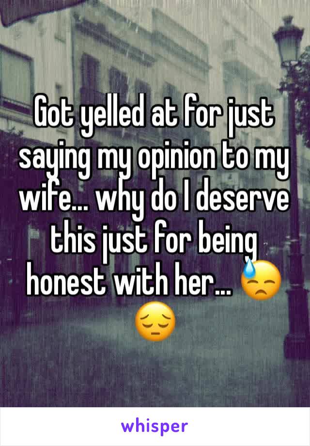 Got yelled at for just saying my opinion to my wife... why do I deserve this just for being honest with her... 😓😔