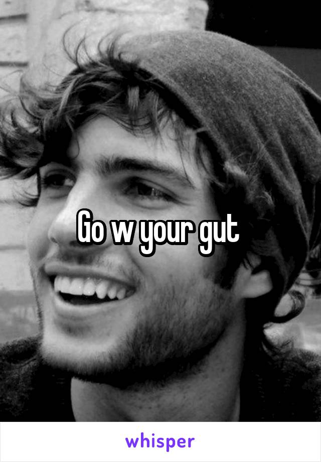 Go w your gut 