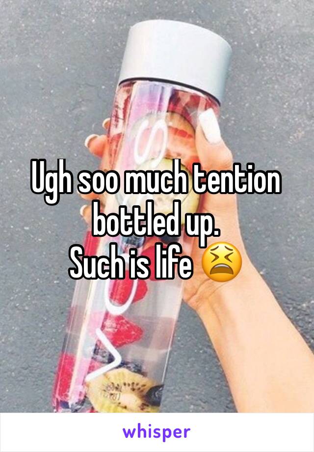 Ugh soo much tention bottled up. 
Such is life 😫