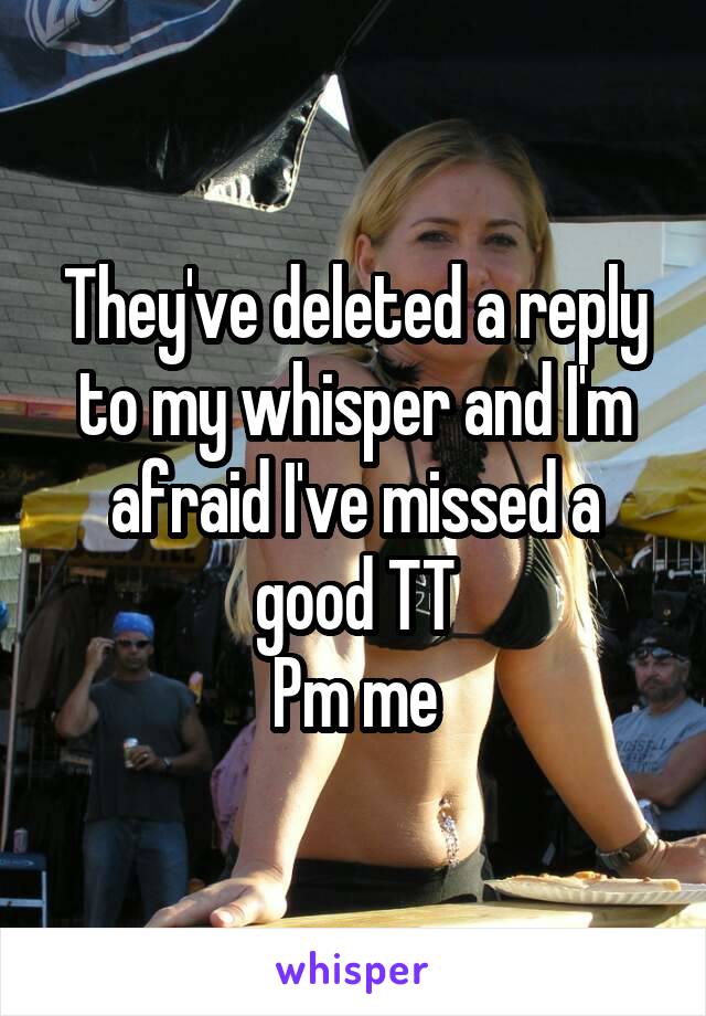 They've deleted a reply to my whisper and I'm afraid I've missed a good TT
Pm me