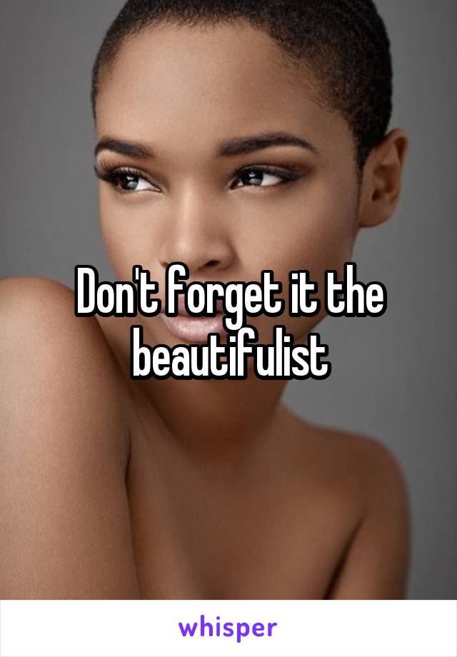 Don't forget it the beautifulist