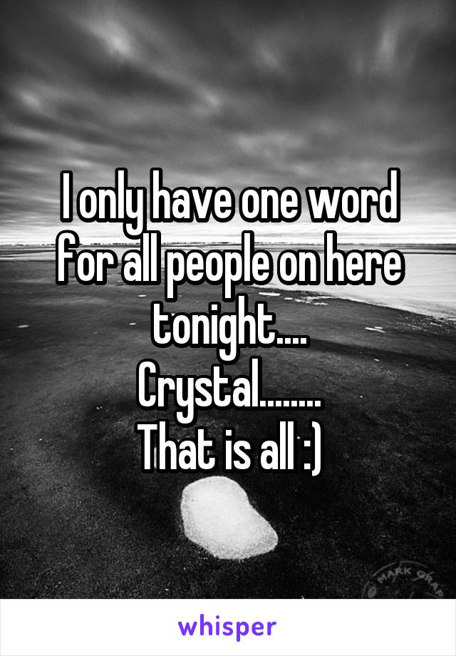I only have one word for all people on here tonight....
Crystal........
That is all :)
