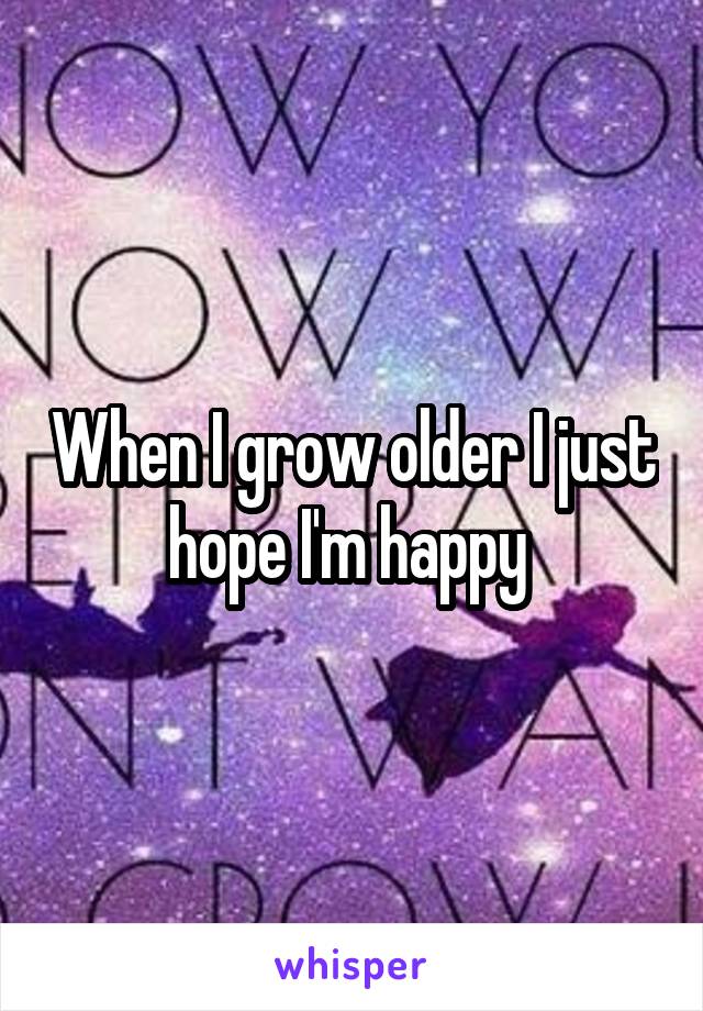 When I grow older I just hope I'm happy 