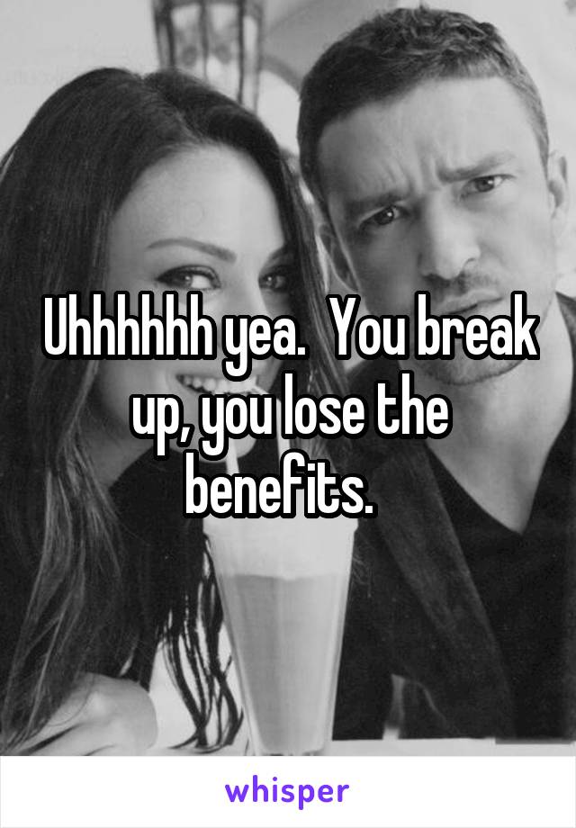 Uhhhhhh yea.  You break up, you lose the benefits.  