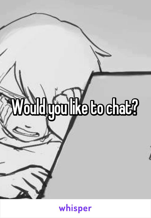 Would you like to chat? 