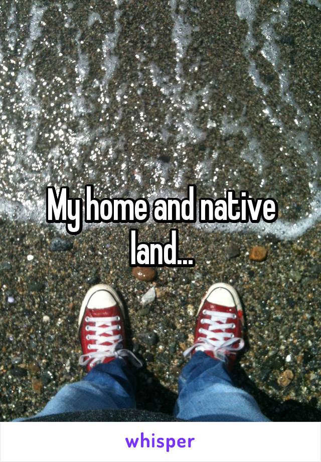 My home and native land...