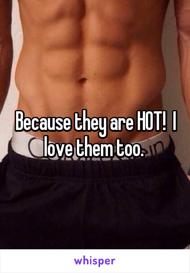 Because they are HOT!  I love them too. 