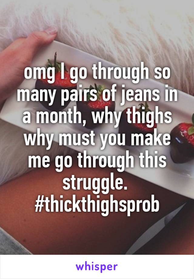 omg I go through so many pairs of jeans in a month, why thighs why must you make me go through this struggle. 
#thickthighsprob