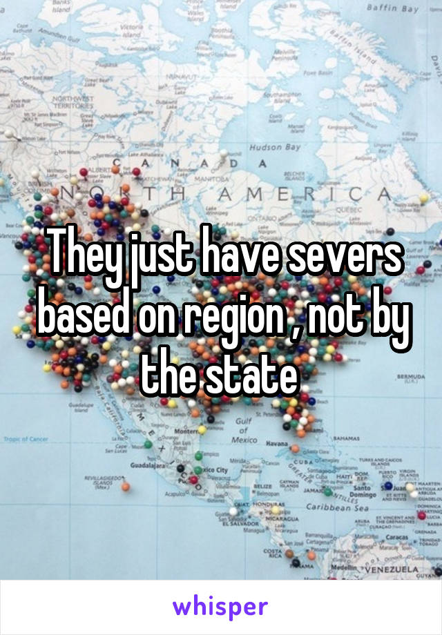 They just have severs based on region , not by the state 