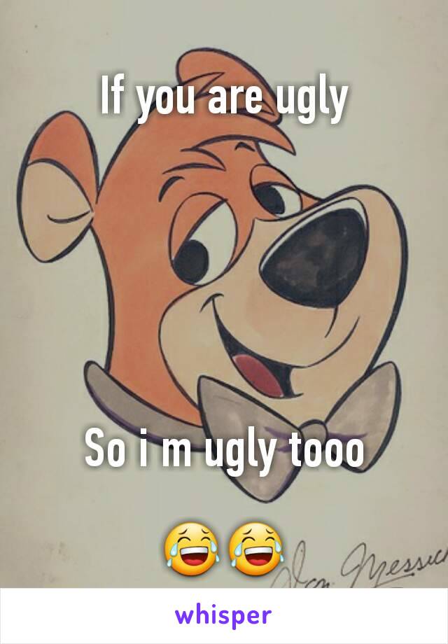 If you are ugly






So i m ugly tooo

😂😂