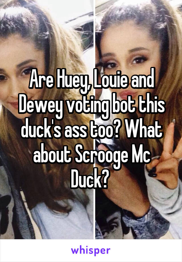 Are Huey, Louie and Dewey voting bot this duck's ass too? What about Scrooge Mc Duck? 