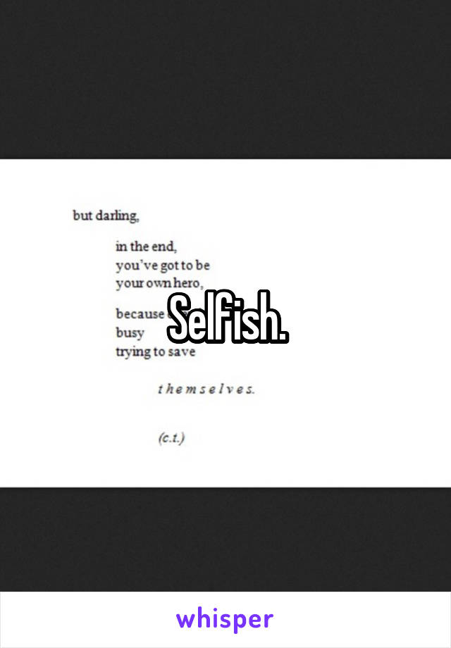 Selfish.