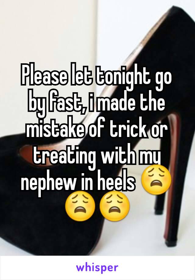 Please let tonight go by fast, i made the mistake of trick or treating with my nephew in heels 😩😩😩