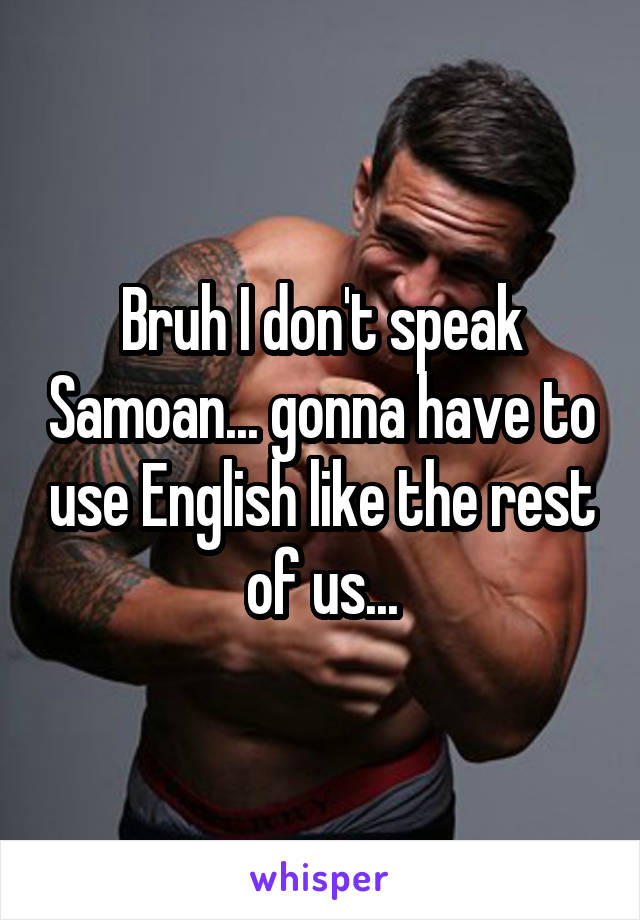 Bruh I don't speak Samoan... gonna have to use English like the rest of us...