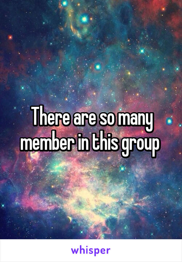 There are so many member in this group 