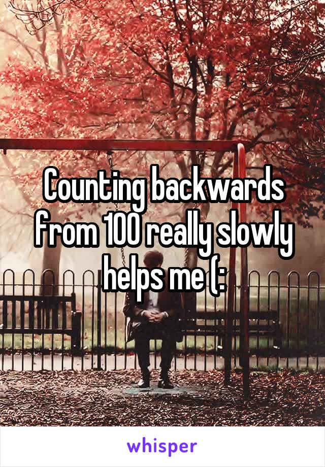 Counting backwards from 100 really slowly helps me (: