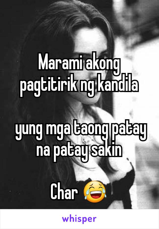 Marami akong pagtitirik ng kandila

 yung mga taong patay na patay sakin

Char 😂