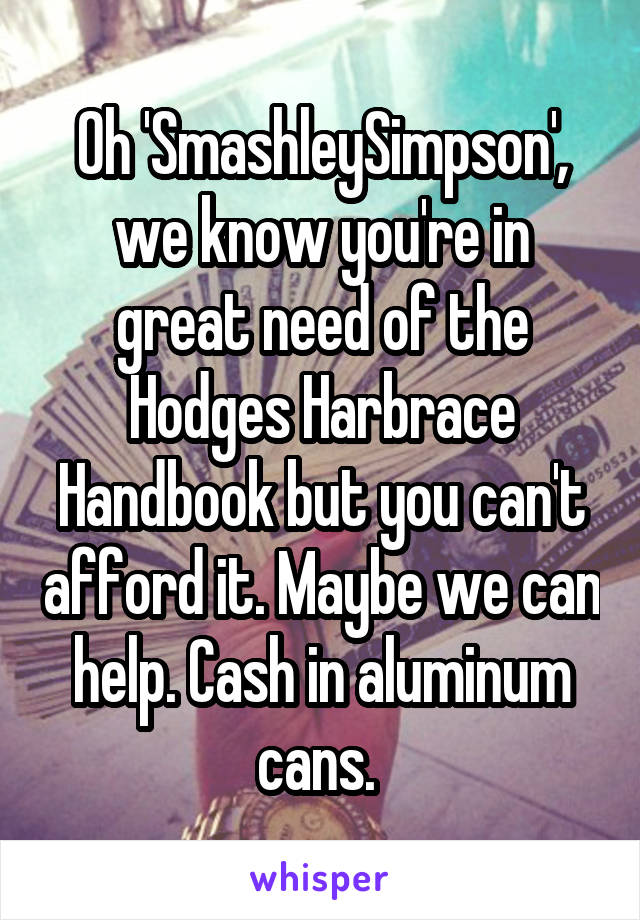 Oh 'SmashleySimpson', we know you're in great need of the Hodges Harbrace Handbook but you can't afford it. Maybe we can help. Cash in aluminum cans. 