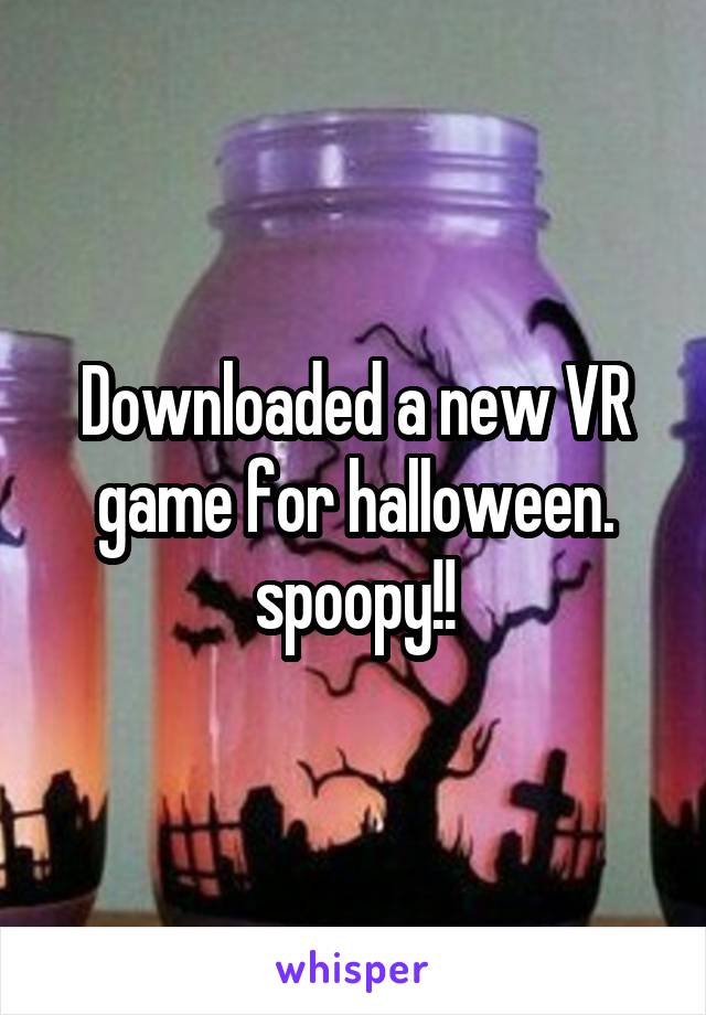 Downloaded a new VR game for halloween. spoopy!!
