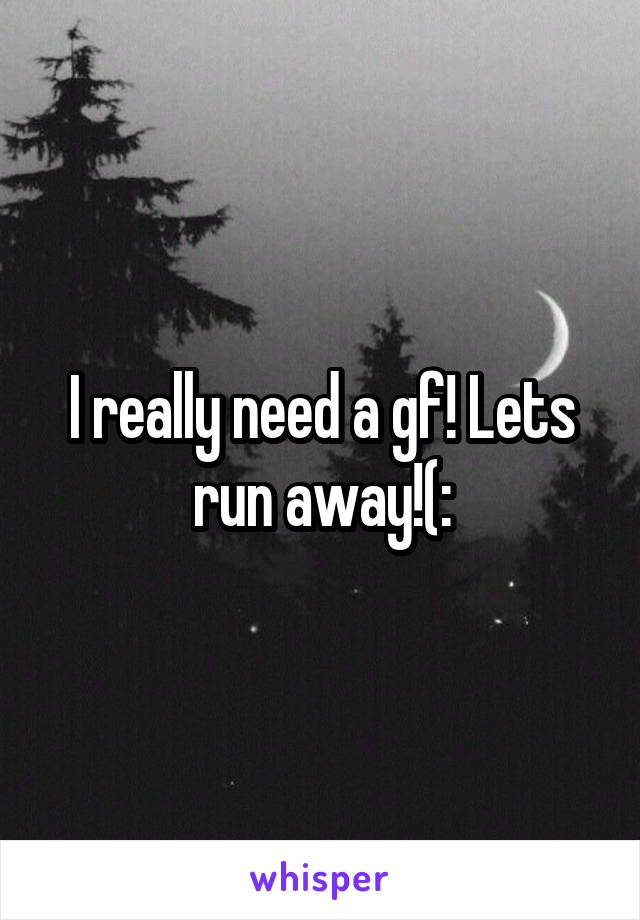 I really need a gf! Lets run away!(: