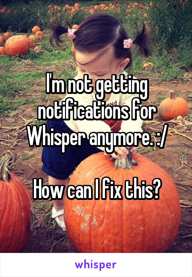 I'm not getting notifications for Whisper anymore. :/

How can I fix this?
