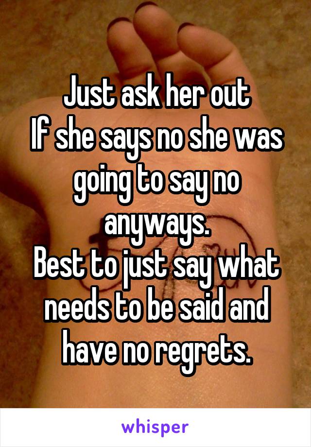 Just ask her out
If she says no she was going to say no anyways.
Best to just say what needs to be said and have no regrets.