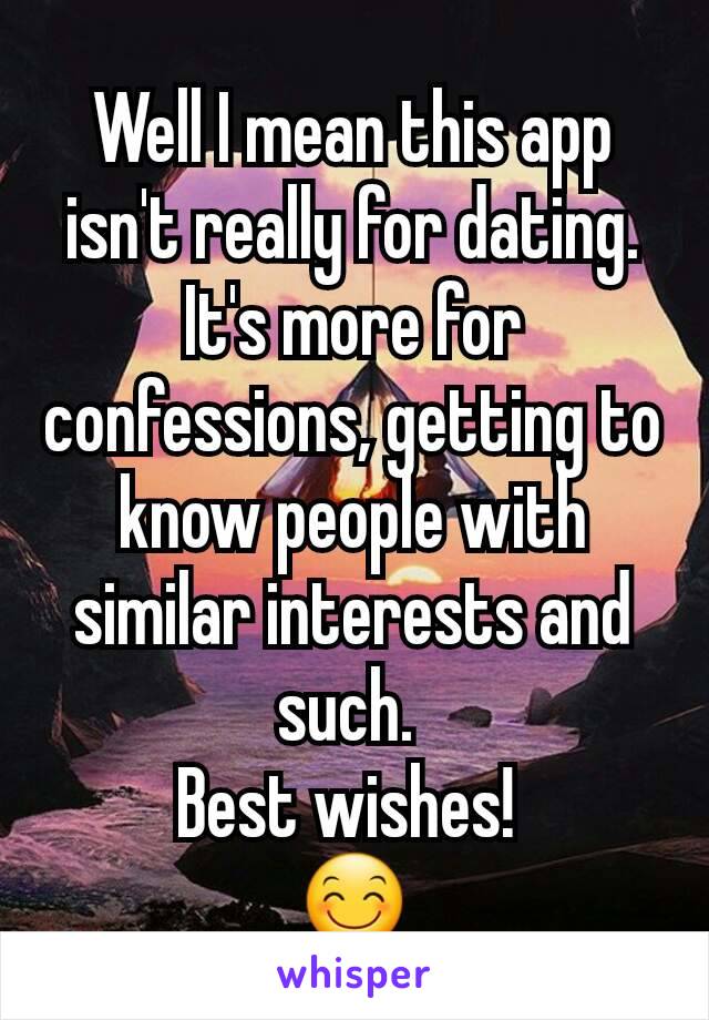 Well I mean this app isn't really for dating. It's more for confessions, getting to know people with similar interests and such. 
Best wishes! 
😊