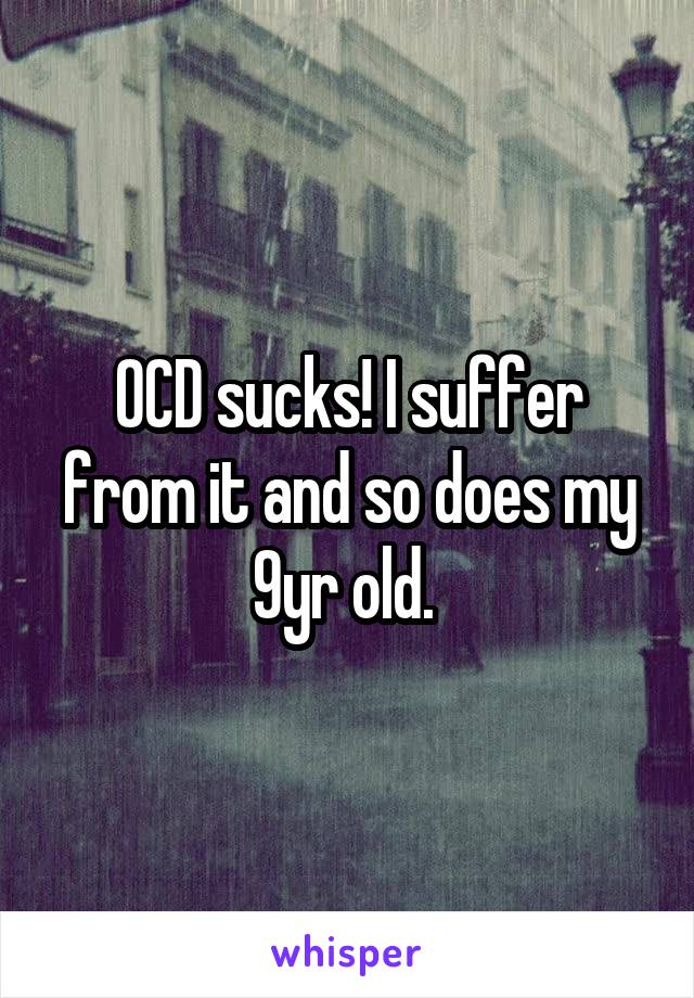 OCD sucks! I suffer from it and so does my 9yr old. 
