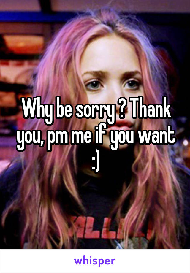 Why be sorry ? Thank you, pm me if you want :)