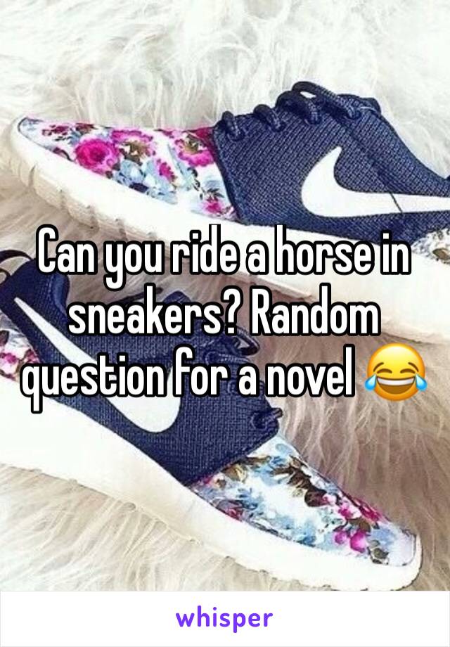 Can you ride a horse in sneakers? Random question for a novel 😂