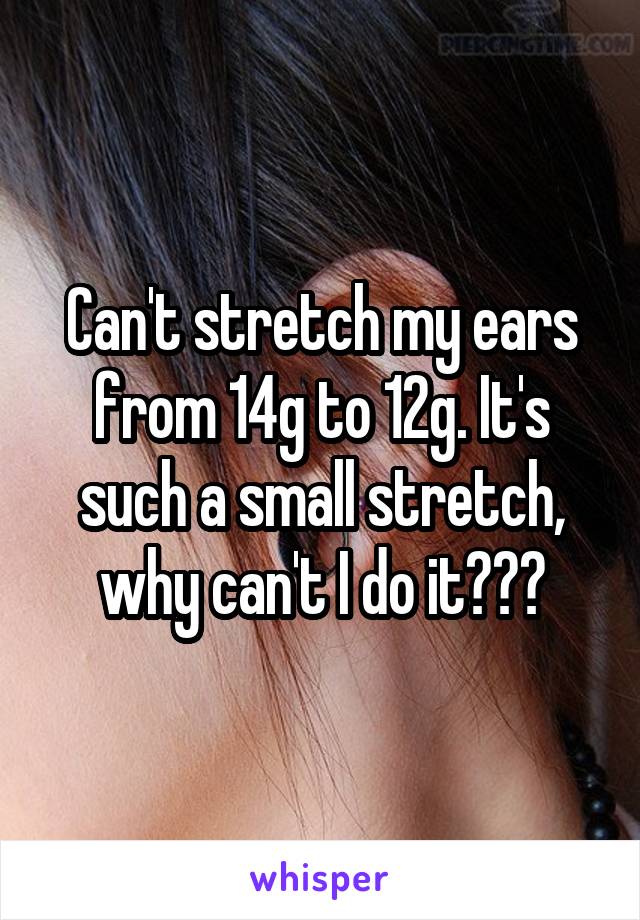 Can't stretch my ears from 14g to 12g. It's such a small stretch, why can't I do it???