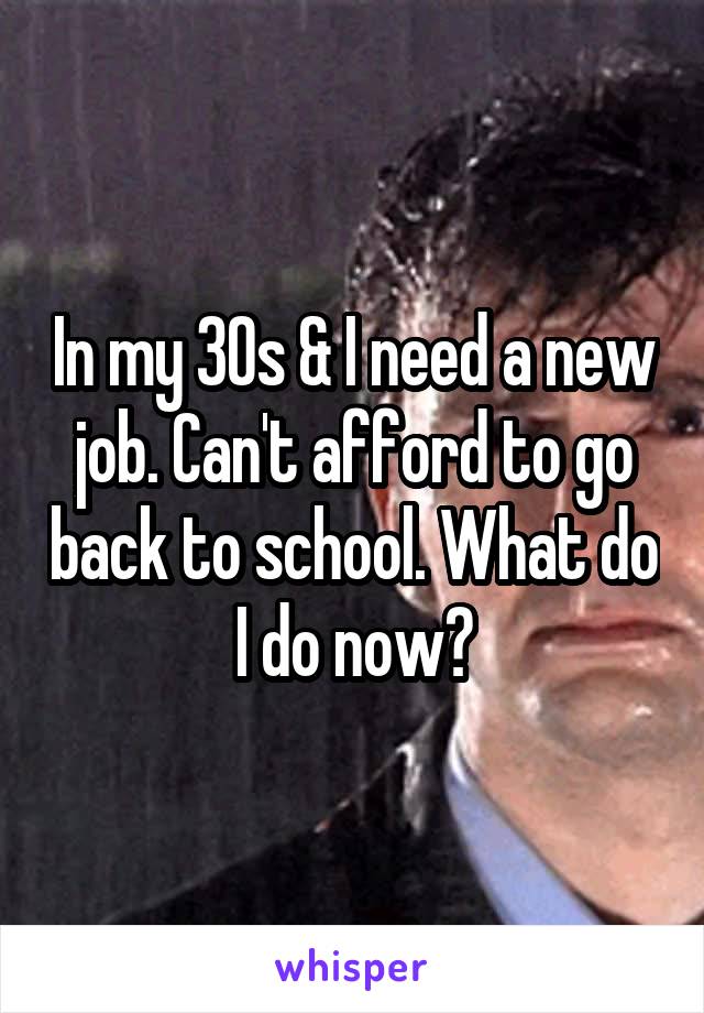 In my 30s & I need a new job. Can't afford to go back to school. What do I do now?