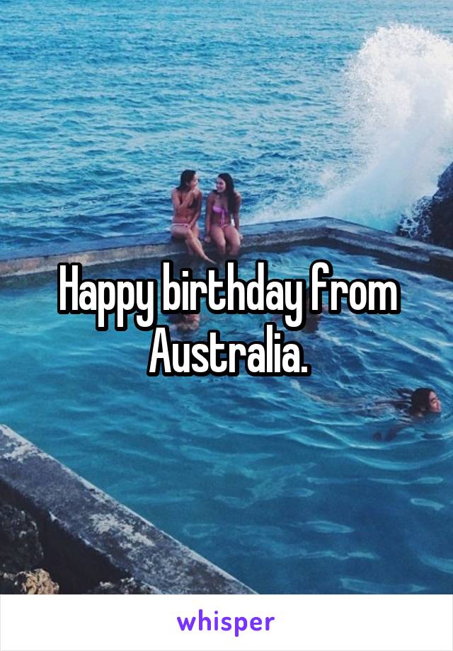 Happy birthday from Australia.