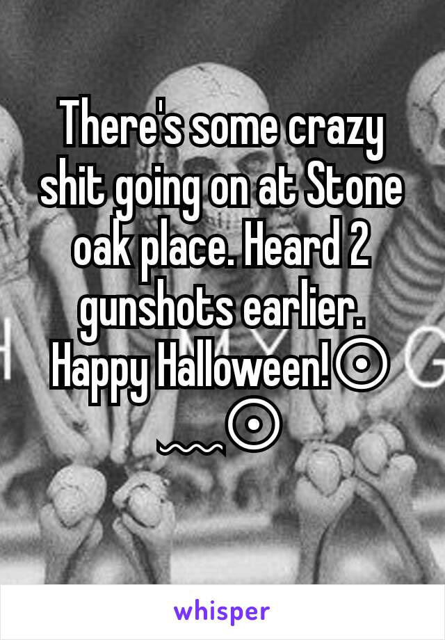 There's some crazy shit going on at Stone oak place. Heard 2 gunshots earlier. Happy Halloween!⊙﹏⊙