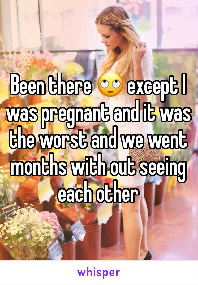 Been there 🙄 except I was pregnant and it was the worst and we went months with out seeing each other 