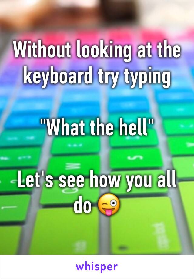 Without looking at the keyboard try typing 

"What the hell"

Let's see how you all do 😜